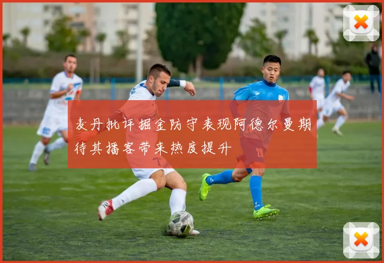 麦丹批评掘金防守表现阿德尔曼期待其播客带来热度提升