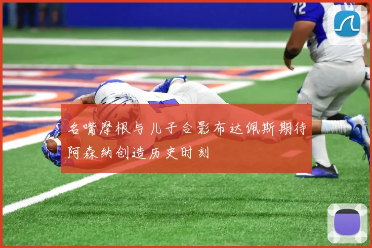 名嘴摩根与儿子合影布达佩斯期待阿森纳创造历史时刻