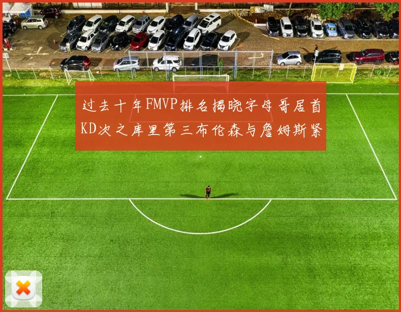 过去十年FMVP排名揭晓字母哥居首KD次之库里第三布伦森与詹姆斯紧随其后