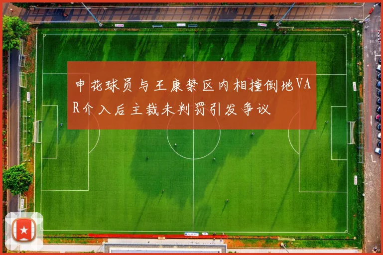申花球员与王康禁区内相撞倒地VAR介入后主裁未判罚引发争议