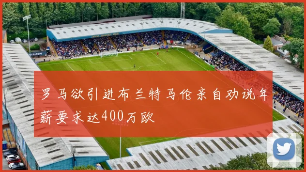罗马欲引进布兰特马伦亲自劝说年薪要求达400万欧