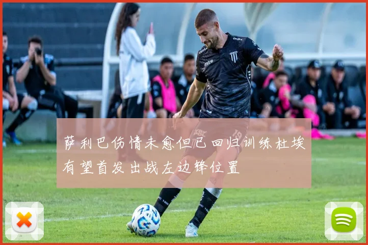 萨利巴伤情未愈但已回归训练杜埃有望首发出战左边锋位置