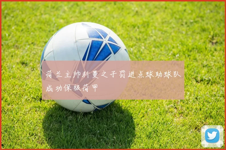 荷兰主帅科曼之子罚进点球助球队成功保级荷甲