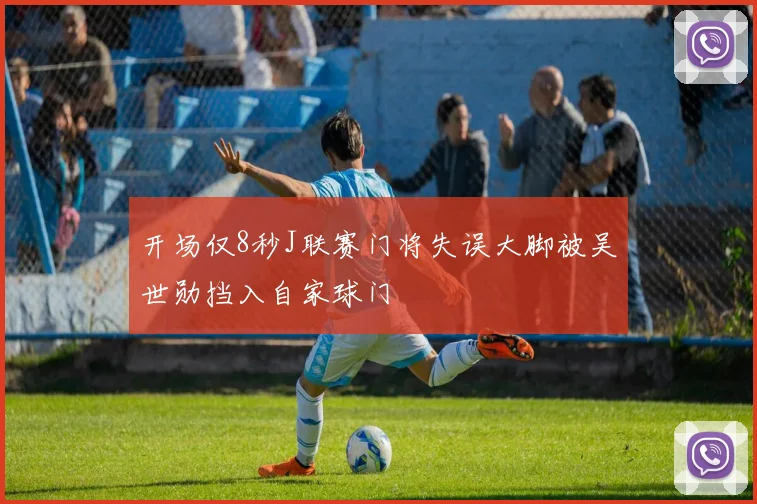 开场仅8秒J联赛门将失误大脚被吴世勋挡入自家球门
