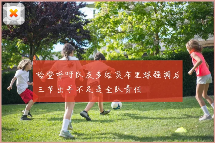 哈登呼吁队友多给莫布里球强调后三节出手不足是全队责任