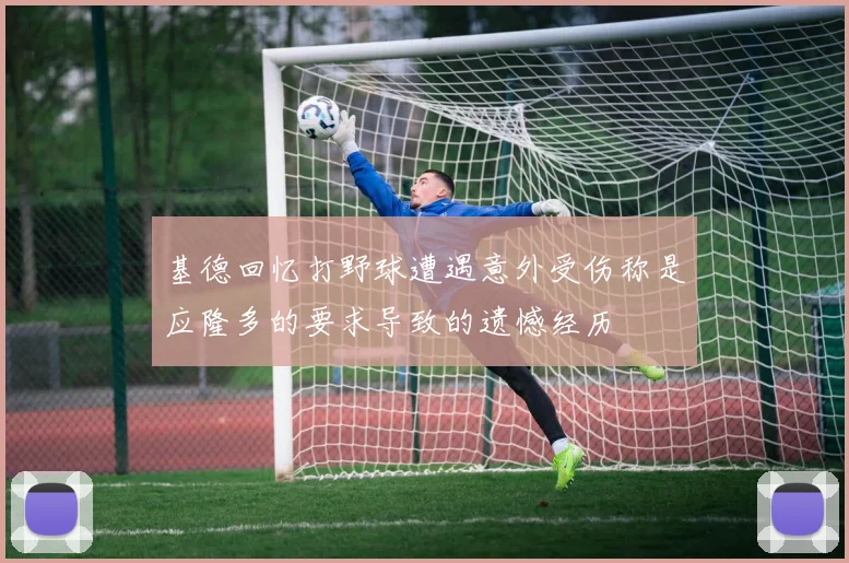 基德回忆打野球遭遇意外受伤称是应隆多的要求导致的遗憾经历