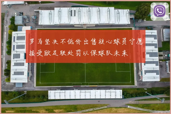 罗马坚决不低价出售核心球员宁愿接受欧足联处罚以保球队未来
